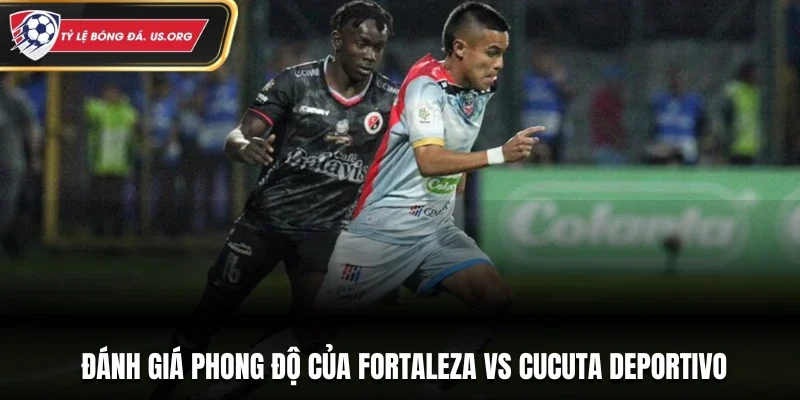Đánh giá phong độ của Fortaleza vs Cucuta Deportivo
